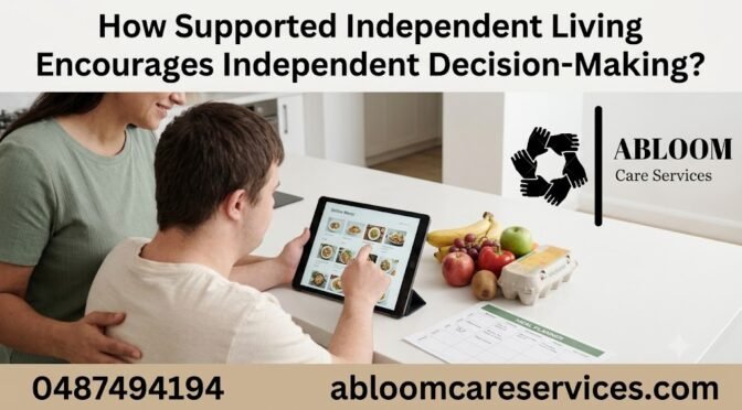 How Supported Independent Living Encourages Independent Decision-Making?